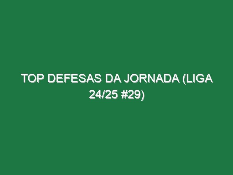 Top Defesas da jornada (Liga 24/25 #29) Top Defesas da jornada (Liga 24/25 #29)