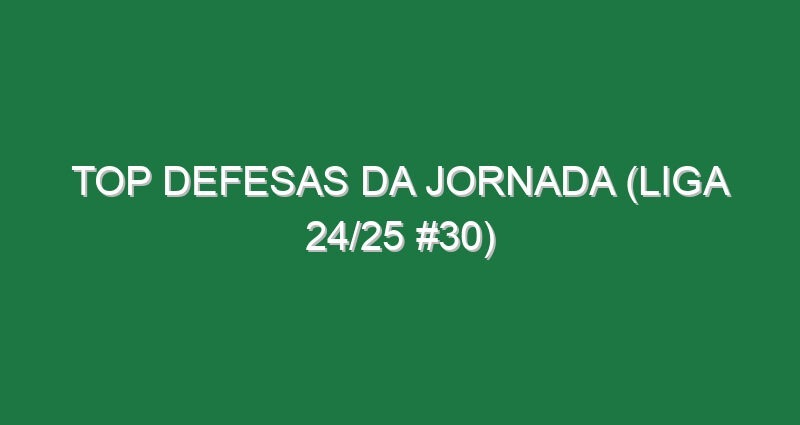 Top Defesas da jornada (Liga 24/25 #30)