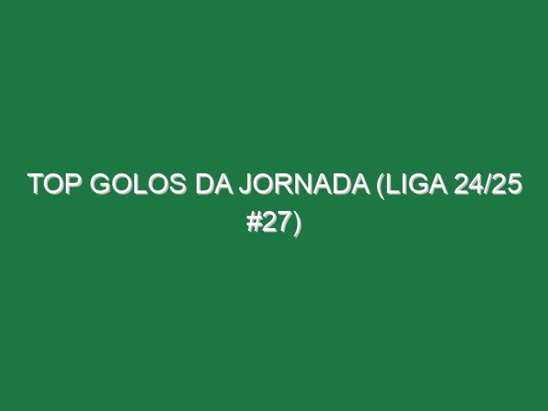 Top Golos da jornada (Liga 24/25 #27)