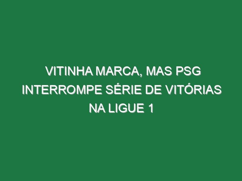 Vitinha marca, mas PSG interrompe série de vitórias na Ligue 1