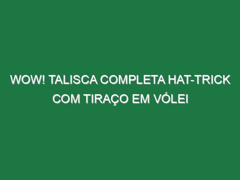Wow! Talisca completa hat-trick com tiraço em vólei Wow! Talisca completa hat-trick com tiraço em vólei