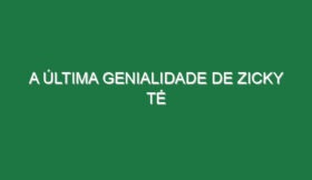 A última genialidade de Zicky Té