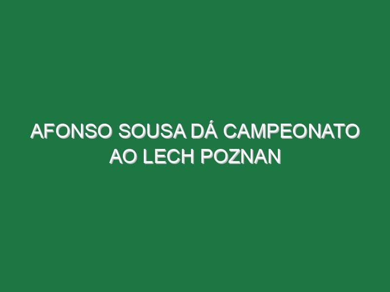 Afonso Sousa dá campeonato ao Lech Poznan