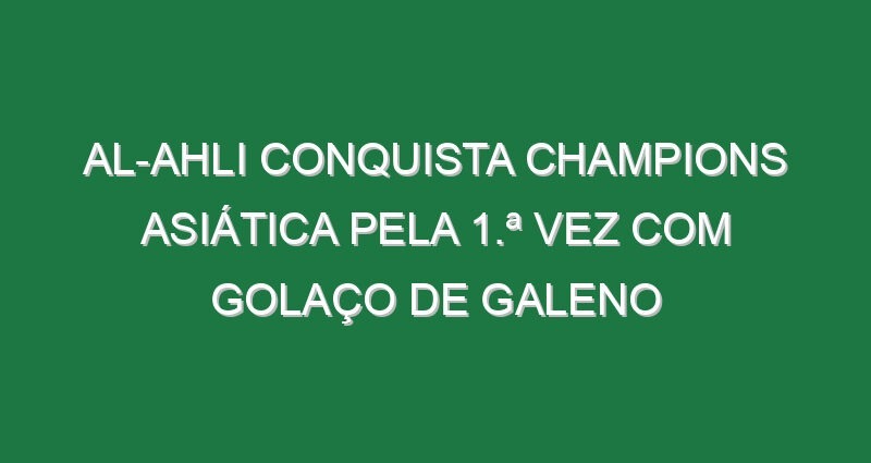 Al-Ahli conquista Champions Asiática pela 1.ª vez com golaço de Galeno