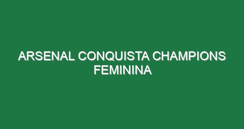 Arsenal conquista Champions feminina