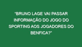 “Bruno Lage vai passar informação do jogo do Sporting aos jogadores do Benfica?”
