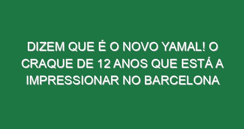 Dizem que é o novo Yamal! O craque de 12 anos que está a impressionar no Barcelona