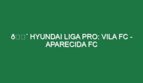 🔴 HYUNDAI LIGA PRO: VILA FC – APARECIDA FC