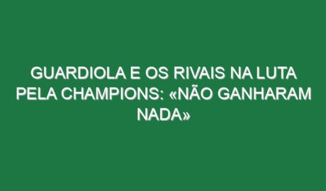 Guardiola e os rivais na luta pela Champions: «Não ganharam nada»