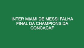 Inter Miami de Messi falha final da Champions da Concacaf