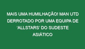 Mais uma humilhação! Man Utd derrotado por uma equipa de ‘Allstars’ do sudeste asiático