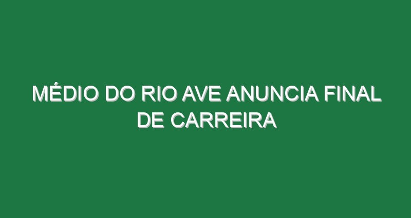 Médio do Rio Ave anuncia final de carreira