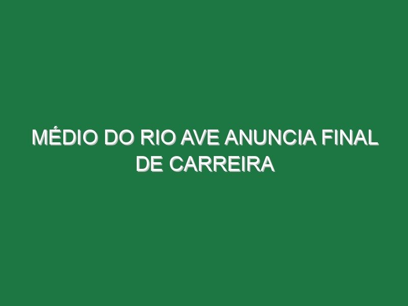 Médio do Rio Ave anuncia final de carreira