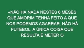 «Não há nada nestes 6 meses que Amorim tenha feito a que nos podemos agarrar. Não há futebol. A única coisa que resulta é meter o Maguire a avançado nos últimos minutos»