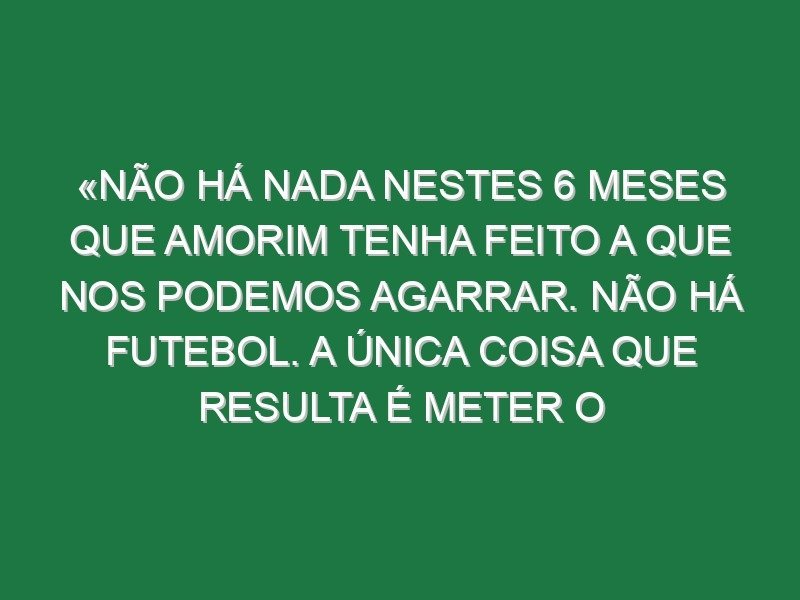 «Não há nada nestes 6 meses que Amorim tenha feito a que nos podemos agarrar. Não há futebol. A única coisa que resulta é meter o Maguire a avançado nos últimos minutos» «Não há nada nestes 6 meses que Amorim tenha feito a que nos podemos agarrar. Não há futebol. A única coisa que resulta é meter o Maguire a avançado nos últimos minutos»