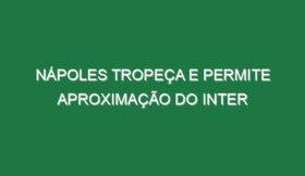 Nápoles tropeça e permite aproximação do Inter