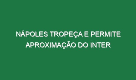 Nápoles tropeça e permite aproximação do Inter