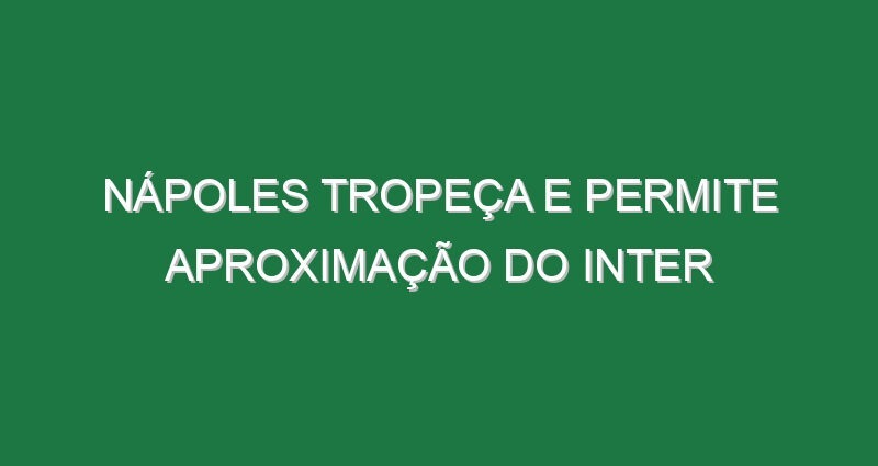 Nápoles tropeça e permite aproximação do Inter
