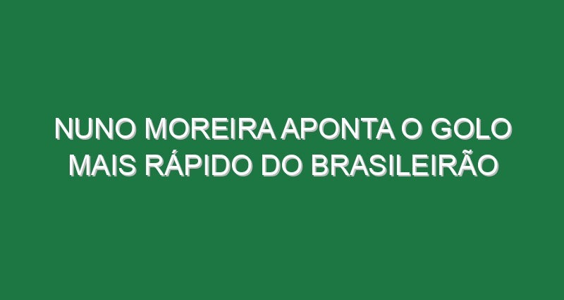 Nuno Moreira aponta o golo mais rápido do Brasileirão