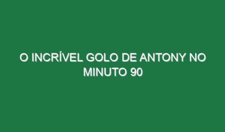 O incrível golo de Antony no minuto 90