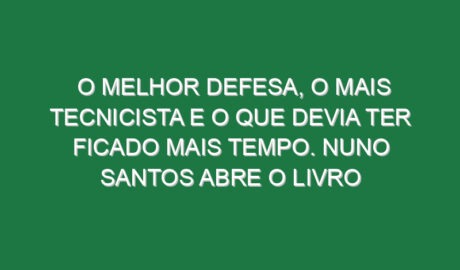O melhor defesa, o mais tecnicista e o que devia ter ficado mais tempo. Nuno Santos abre o livro
