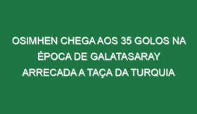 Osimhen chega aos 35 golos na época de Galatasaray arrecada a Taça da Turquia