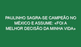Paulinho sagra-se campeão no México e assume: «Foi a melhor decisão da minha vida»