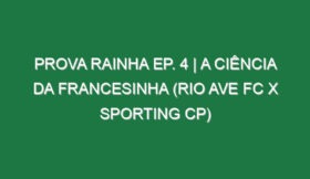 Prova Rainha Ep. 4 | A CIÊNCIA DA FRANCESINHA (Rio Ave FC x Sporting CP)