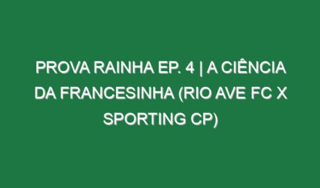 Prova Rainha Ep. 4 | A CIÊNCIA DA FRANCESINHA (Rio Ave FC x Sporting CP)