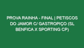 Prova Rainha – FINAL | PETISCOS DO JAMOR c/ GASTROPIÇO (SL Benfica x Sporting CP)