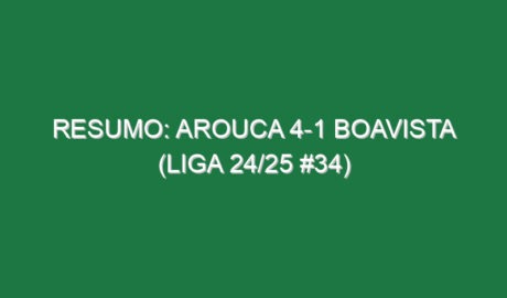 Resumo: Arouca 4-1 Boavista (Liga 24/25 #34)