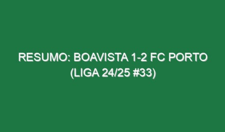 Resumo: Boavista 1-2 FC Porto (Liga 24/25 #33)