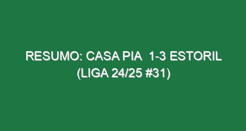 Resumo: Casa Pia  1-3 Estoril (Liga 24/25 #31)