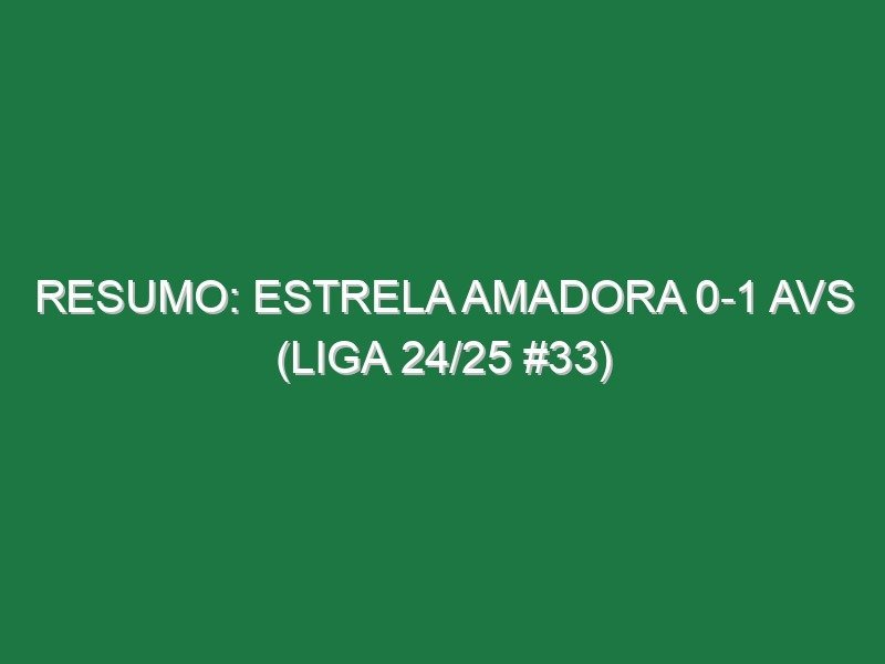 Resumo: Estrela Amadora 0-1 AVS (Liga 24/25 #33)