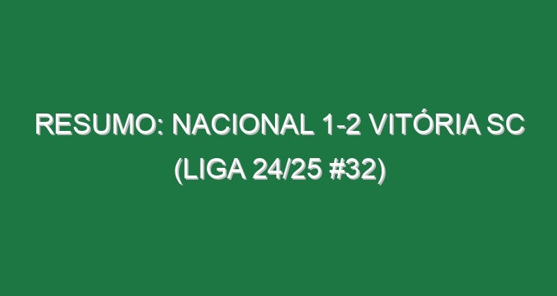 Resumo: Nacional 1-2 Vitória SC (Liga 24/25 #32)