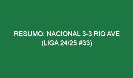 Resumo: Nacional 3-3 Rio Ave (Liga 24/25 #33)