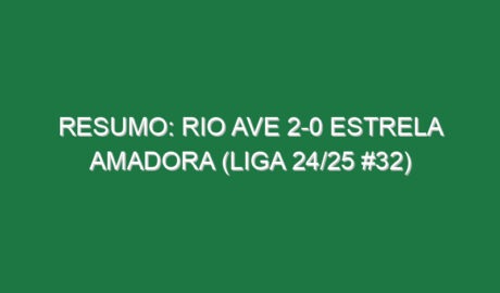 Resumo: Rio Ave 2-0 Estrela Amadora (Liga 24/25 #32)