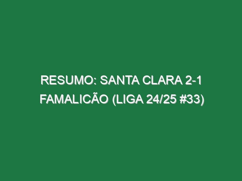 Resumo: Santa Clara 2-1 Famalicão (Liga 24/25 #33) Resumo: Santa Clara 2-1 Famalicão (Liga 24/25 #33)