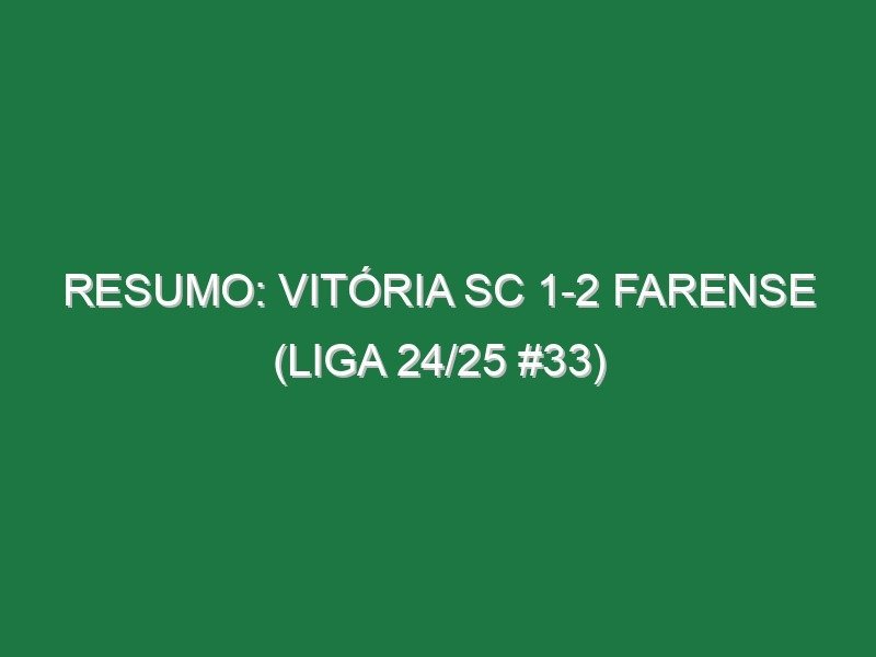Resumo: Vitória SC 1-2 Farense (Liga 24/25 #33)