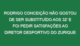 Rodrigo Conceição não gostou de ser substituído aos 32′ e foi pedir satisfações ao diretor desportivo do Zurique