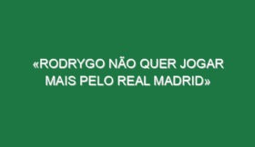 «Rodrygo não quer jogar mais pelo Real Madrid»