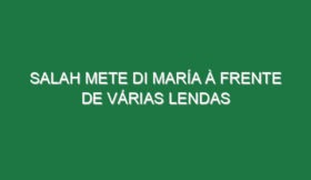 Salah mete Di María à frente de várias lendas