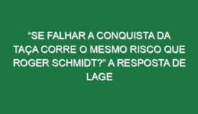 “Se falhar a conquista da Taça corre o mesmo risco que Roger Schmidt?” A resposta de Lage