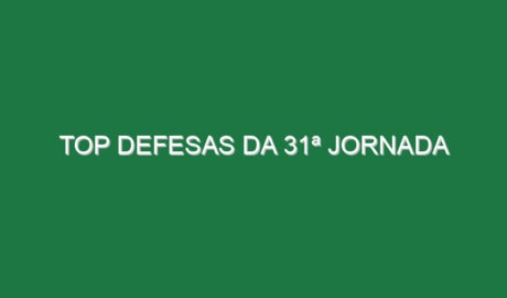 Top Defesas da 31ª Jornada