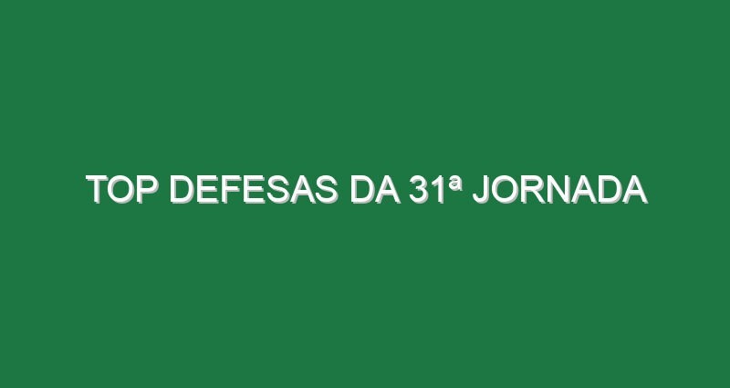 Top Defesas da 31ª Jornada