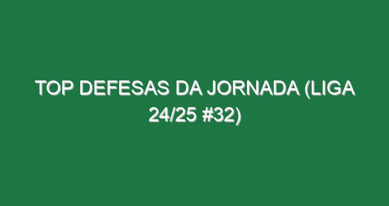 Top Defesas da jornada (Liga 24/25 #32)