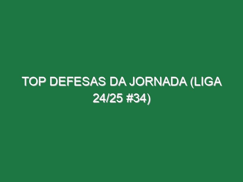 Top Defesas da jornada (Liga 24/25 #34) Top Defesas da jornada (Liga 24/25 #34)