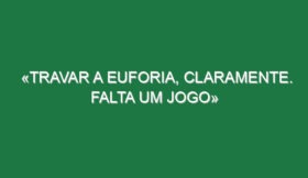 «Travar a euforia, claramente. Falta um jogo»