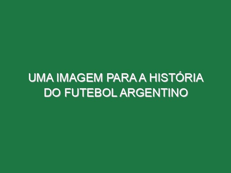 Uma imagem para a história do futebol argentino