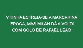 Vitinha estreia-se a marcar na época, mas Milan dá a volta com golo de Rafael Leão